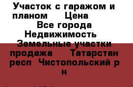 Участок с гаражом и планом   › Цена ­ 850 - Все города Недвижимость » Земельные участки продажа   . Татарстан респ.,Чистопольский р-н